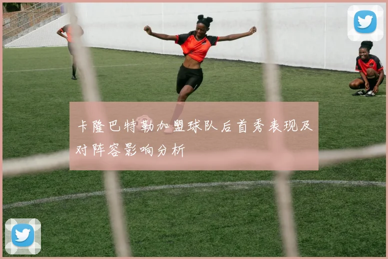 卡隆巴特勒加盟球队后首秀表现及对阵容影响分析