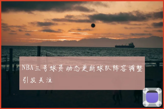 NBA三号球员动态更新球队阵容调整引发关注