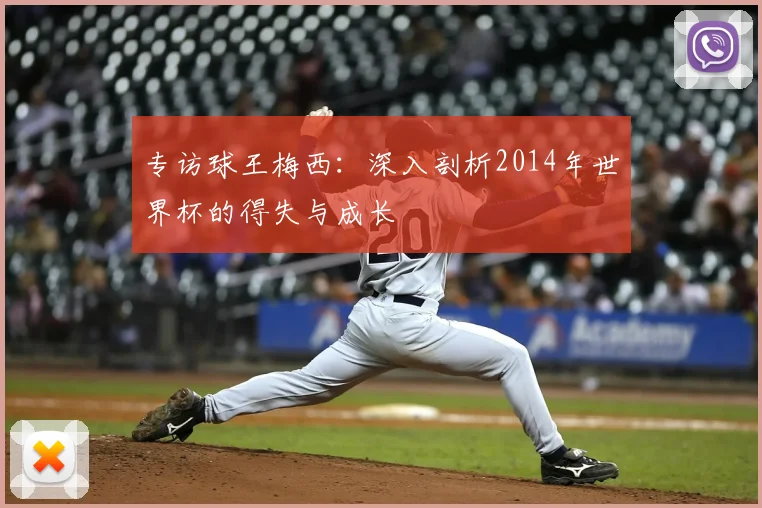 专访球王梅西:深入剖析2014年世界杯的得失与成长