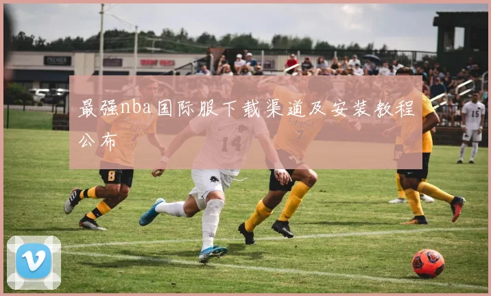 最强nba国际服下载渠道及安装教程公布