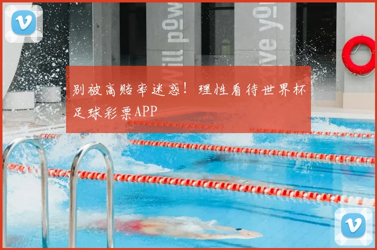 别被高赔率迷惑！理性看待世界杯足球彩票APP
