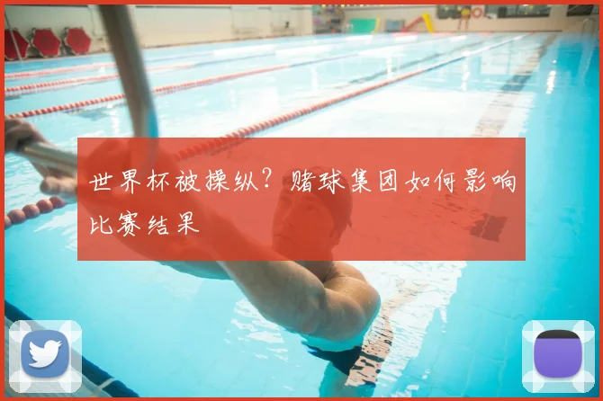 世界杯被操纵？赌球集团如何影响比赛结果