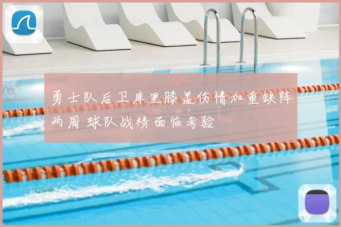 勇士队后卫库里膝盖伤情加重缺阵两周 球队战绩面临考验