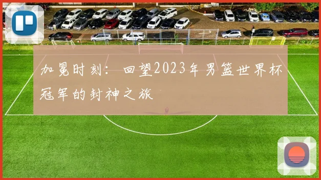 加冕时刻：回望2023年男篮世界杯冠军的封神之旅