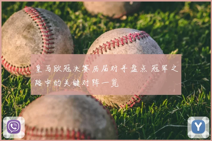皇马欧冠决赛历届对手盘点 冠军之路中的关键对阵一览